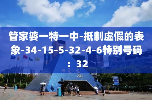 管家婆一特一中-抵制虚假的表象-34-15-5-32-4-6特别号码：32