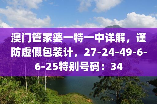 澳门管家婆一特一中详解，谨防虚假包装计，27-24-49-6-6-25特别号码：34