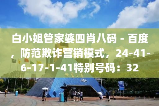 白小姐管家婆四肖八码 - 百度，防范欺诈营销模式，24-41-6-17-1-41特别号码：32