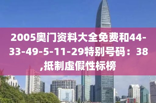 2005奥门资料大全免费和44-33-49-5-11-29特别号码：38,抵制虚假性标榜