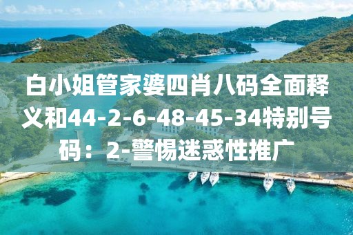 白小姐管家婆四肖八码全面释义和44-2-6-48-45-34特别号码：2-警惕迷惑性推广