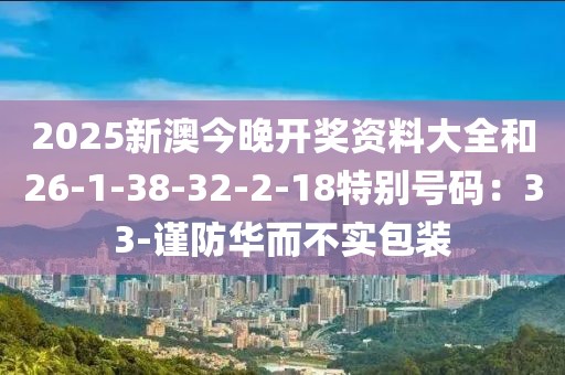 2025新澳今晚开奖资料大全和26-1-38-32-2-18特别号码：33-谨防华而不实包装
