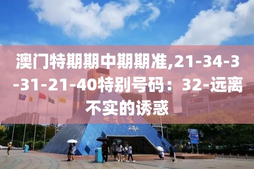 澳门特期期中期期准,21-34-3-31-21-40特别号码：32-远离不实的诱惑