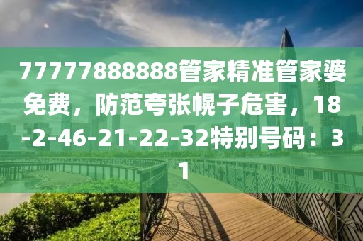 77777888888管家精准管家婆免费，防范夸张幌子危害，18-2-46-21-22-32特别号码：31