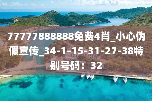 77777888888免费4肖_小心伪假宣传_34-1-15-31-27-38特别号码：32