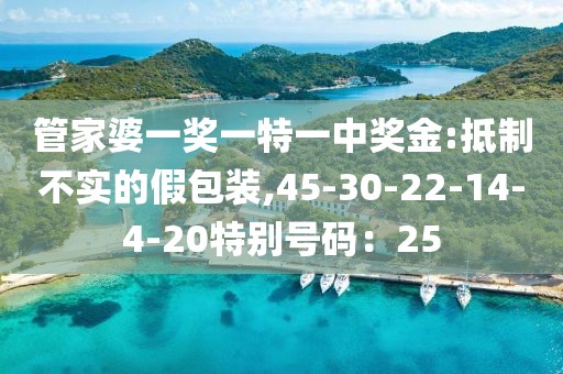 管家婆一奖一特一中奖金:抵制不实的假包装,45-30-22-14-4-20特别号码：25