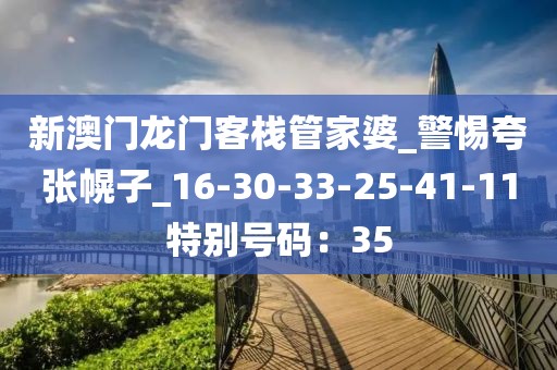 新澳门龙门客栈管家婆_警惕夸张幌子_16-30-33-25-41-11特别号码：35