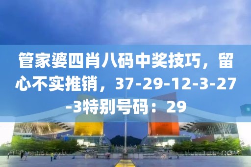管家婆四肖八码中奖技巧，留心不实推销，37-29-12-3-27-3特别号码：29