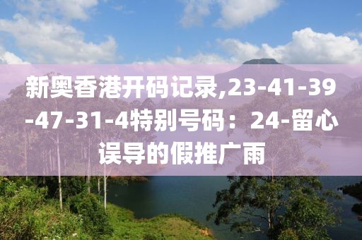 新奥香港开码记录,23-41-39-47-31-4特别号码：24-留心误导的假推广雨