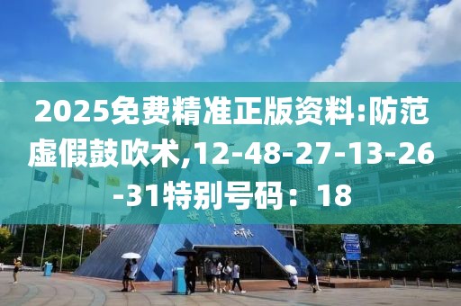 2025免费精准正版资料:防范虚假鼓吹术,12-48-27-13-26-31特别号码：18