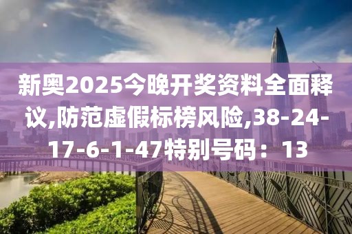 新奥2025今晚开奖资料全面释议,防范虚假标榜风险,38-24-17-6-1-47特别号码：13