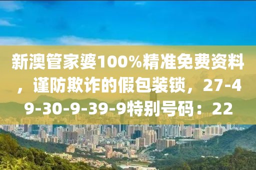 新澳管家婆100%精准免费资料，谨防欺诈的假包装锁，27-49-30-9-39-9特别号码：22