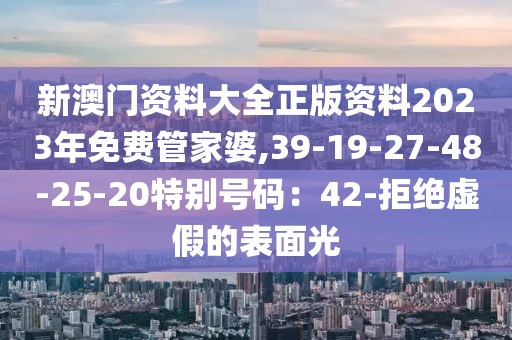 新澳门资料大全正版资料2023年免费管家婆,39-19-27-48-25-20特别号码：42-拒绝虚假的表面光