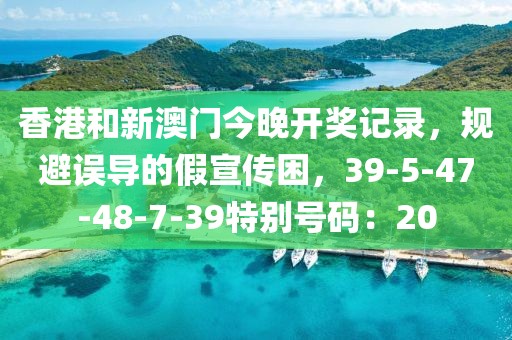 香港和新澳门今晚开奖记录，规避误导的假宣传困，39-5-47-48-7-39特别号码：20