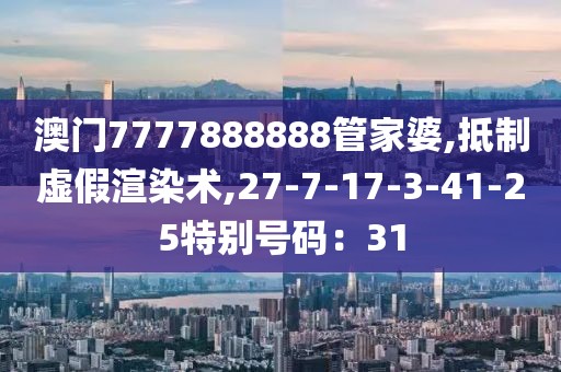 澳门7777888888管家婆,抵制虚假渲染术,27-7-17-3-41-25特别号码：31