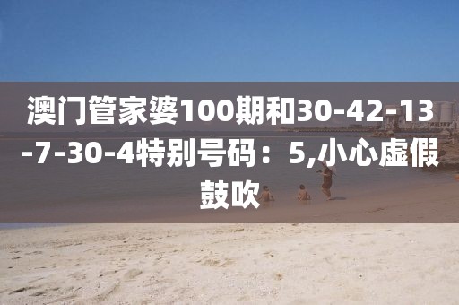 澳门管家婆100期和30-42-13-7-30-4特别号码：5,小心虚假鼓吹