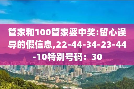 管家和100管家婆中奖:留心误导的假信息,22-44-34-23-44-10特别号码：30