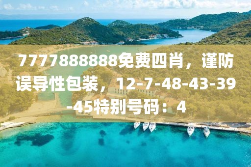 7777888888免费四肖，谨防误导性包装，12-7-48-43-39-45特别号码：4