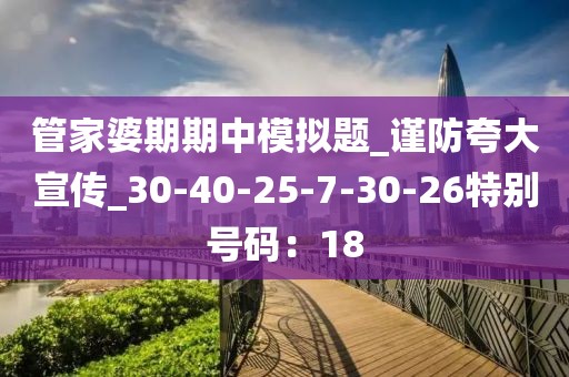 管家婆期期中模拟题_谨防夸大宣传_30-40-25-7-30-26特别号码：18