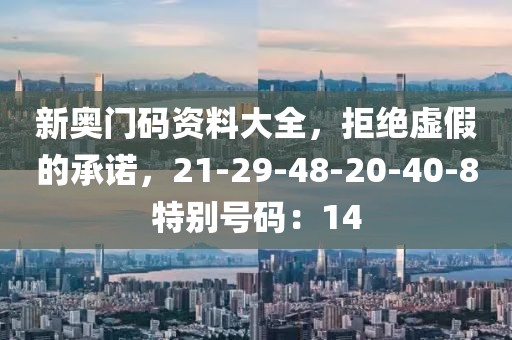 新奥门码资料大全，拒绝虚假的承诺，21-29-48-20-40-8特别号码：14