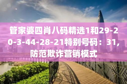 管家婆四肖八码精选1和29-20-3-44-28-21特别号码：31,防范欺诈营销模式