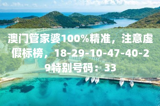 澳门管家婆100%精准，注意虚假标榜，18-29-10-47-40-29特别号码：33