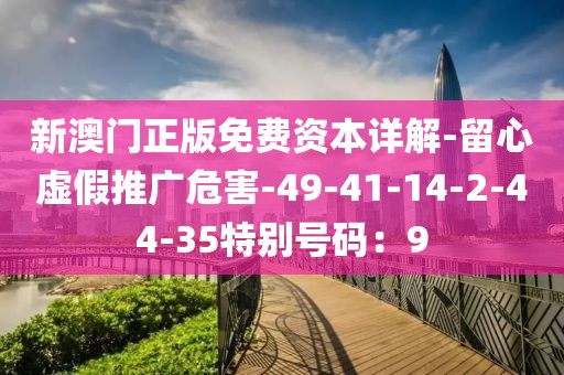 新澳门正版免费资本详解-留心虚假推广危害-49-41-14-2-44-35特别号码：9