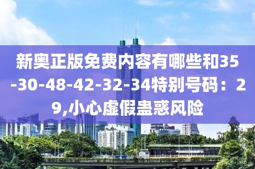 新奥正版免费内容有哪些和35-30-48-42-32-34特别号码：29,小心虚假蛊惑风险