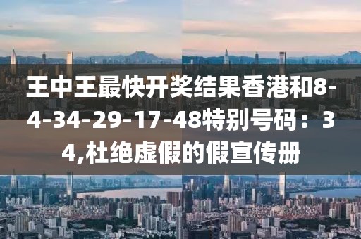 王中王最快开奖结果香港和8-4-34-29-17-48特别号码：34,杜绝虚假的假宣传册