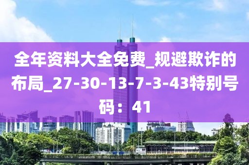 全年资料大全免费_规避欺诈的布局_27-30-13-7-3-43特别号码：41