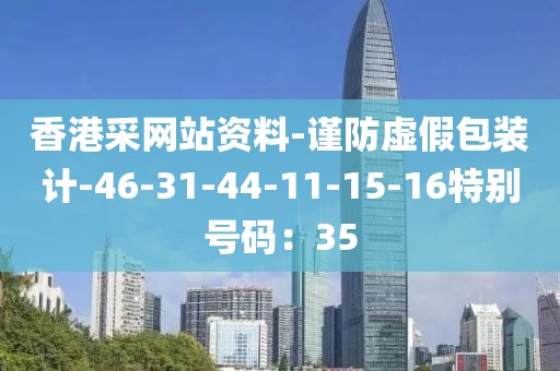 香港采网站资料-谨防虚假包装计-46-31-44-11-15-16特别号码：35