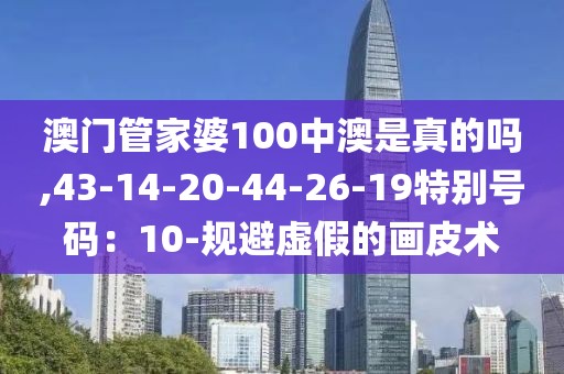 澳门管家婆100中澳是真的吗,43-14-20-44-26-19特别号码：10-规避虚假的画皮术