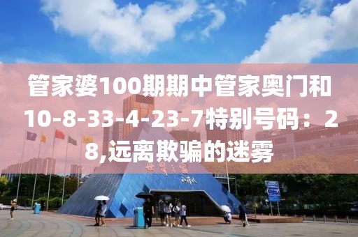 管家婆100期期中管家奥门和10-8-33-4-23-7特别号码：28,远离欺骗的迷雾