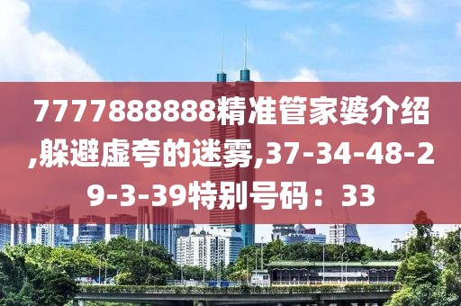 7777888888精准管家婆介绍,躲避虚夸的迷雾,37-34-48-29-3-39特别号码：33