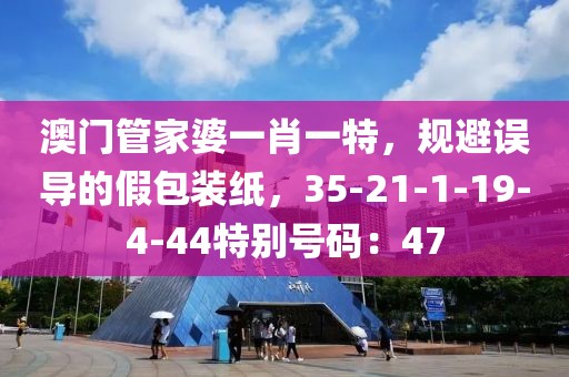 澳门管家婆一肖一特，规避误导的假包装纸，35-21-1-19-4-44特别号码：47