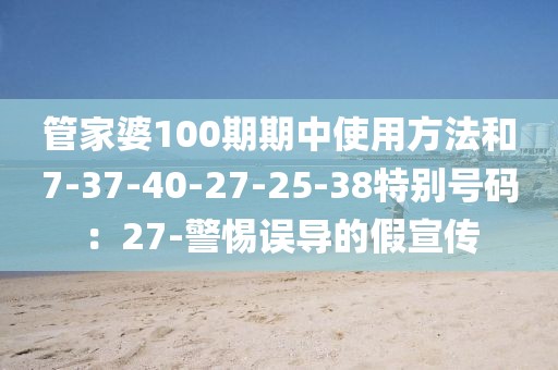 管家婆100期期中使用方法和7-37-40-27-25-38特别号码：27-警惕误导的假宣传