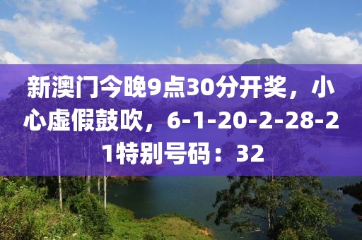 新澳门今晚9点30分开奖，小心虚假鼓吹，6-1-20-2-28-21特别号码：32
