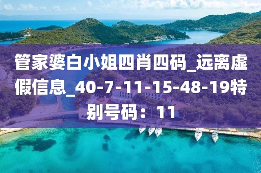 管家婆白小姐四肖四码_远离虚假信息_40-7-11-15-48-19特别号码：11