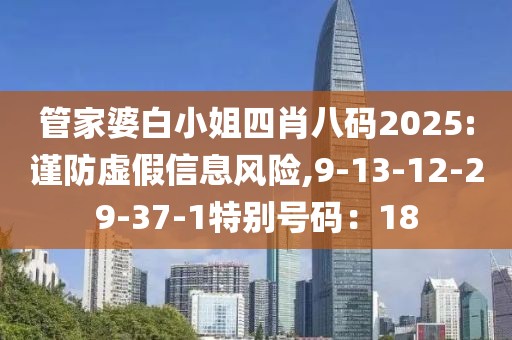 管家婆白小姐四肖八码2025:谨防虚假信息风险,9-13-12-29-37-1特别号码：18
