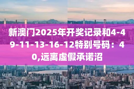新澳门2025年开奖记录和4-49-11-13-16-12特别号码：40,远离虚假承诺沼