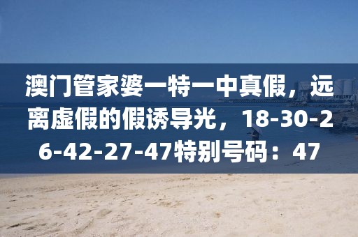 澳门管家婆一特一中真假，远离虚假的假诱导光，18-30-26-42-27-47特别号码：47