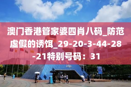 澳门香港管家婆四肖八码_防范虚假的诱饵_29-20-3-44-28-21特别号码：31