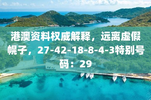 港澳资料权威解释，远离虚假幌子，27-42-18-8-4-3特别号码：29