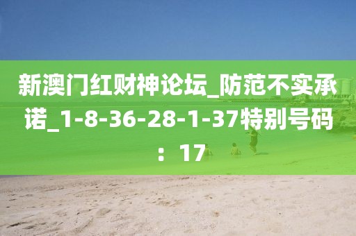 新澳门红财神论坛_防范不实承诺_1-8-36-28-1-37特别号码：17