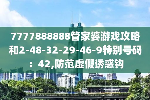 7777888888管家婆游戏攻略和2-48-32-29-46-9特别号码：42,防范虚假诱惑钩