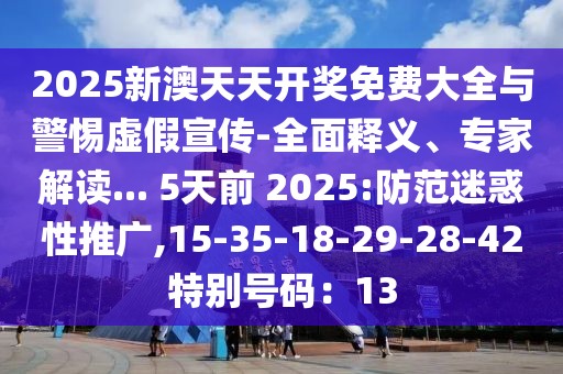 2025新澳天天开奖免费大全与警惕虚假宣传-全面释义、专家解读... 5天前 2025:防范迷惑性推广,15-35-18-29-28-42特别号码：13