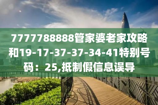 7777788888管家婆老家攻略和19-17-37-37-34-41特别号码：25,抵制假信息误导