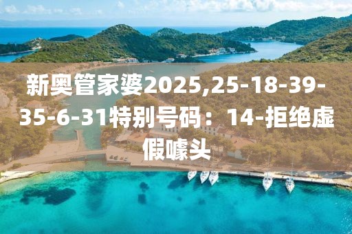 新奥管家婆2025,25-18-39-35-6-31特别号码：14-拒绝虚假噱头