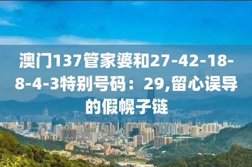 澳门137管家婆和27-42-18-8-4-3特别号码：29,留心误导的假幌子链
