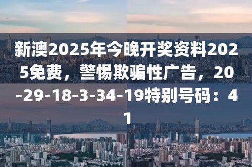 新澳2025年今晚开奖资料2025免费，警惕欺骗性广告，20-29-18-3-34-19特别号码：41
